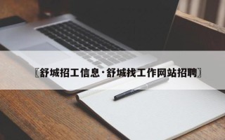 〖舒城招工信息·舒城找工作网站招聘〗