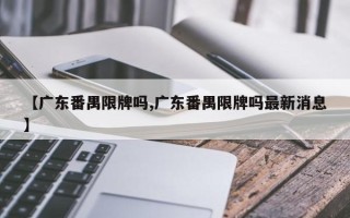 【广东番禺限牌吗,广东番禺限牌吗最新消息】