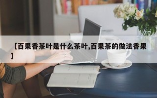 【百果香茶叶是什么茶叶,百果茶的做法香果】