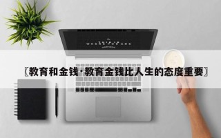 〖教育和金钱·教育金钱比人生的态度重要〗