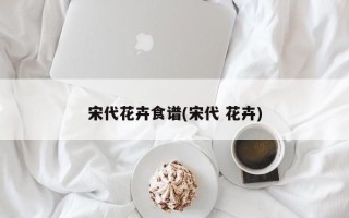 宋代花卉食谱(宋代 花卉)