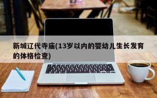 新城辽代寺庙(13岁以内的婴幼儿生长发育的体格检查)
