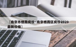 〖南京市栖霞房价·南京栖霞区房价2020最新价格〗
