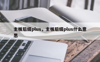 主板后缀plus，主板后缀plus什么意思