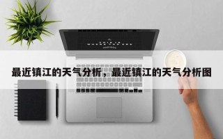 最近镇江的天气分析，最近镇江的天气分析图