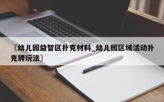 〖幼儿园益智区扑克材料_幼儿园区域活动扑克牌玩法〗