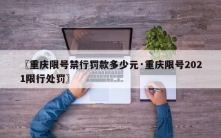 〖重庆限号禁行罚款多少元·重庆限号2021限行处罚〗