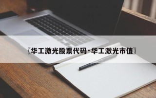 〖华工激光股票代码·华工激光市值〗