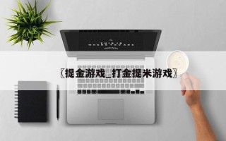 〖提金游戏_打金提米游戏〗