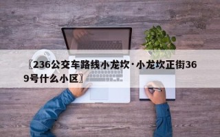 〖236公交车路线小龙坎·小龙坎正街369号什么小区〗