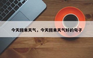今天回来天气，今天回来天气好的句子