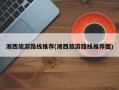 湘西旅游路线推荐(湘西旅游路线推荐图)
