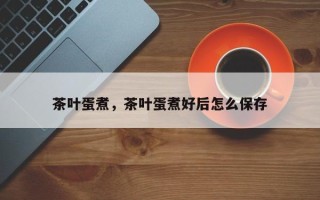 茶叶蛋煮，茶叶蛋煮好后怎么保存