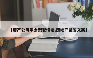 【房产公司年会聚餐横幅,房地产聚餐文案】
