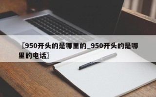 〖950开头的是哪里的_950开头的是哪里的电话〗