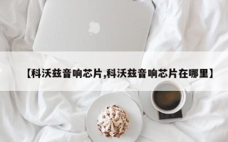 【科沃兹音响芯片,科沃兹音响芯片在哪里】