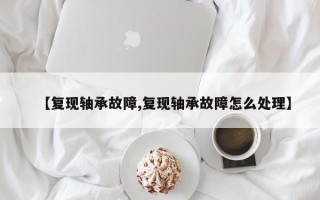 【复现轴承故障,复现轴承故障怎么处理】