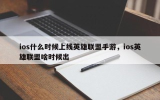 ios什么时候上线英雄联盟手游，ios英雄联盟啥时候出