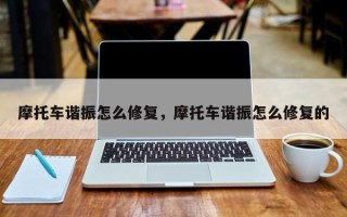 摩托车谐振怎么修复，摩托车谐振怎么修复的