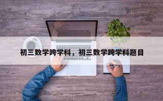 初三数学跨学科，初三数学跨学科题目
