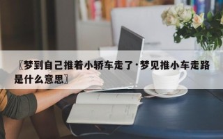 〖梦到自己推着小轿车走了·梦见推小车走路是什么意思〗