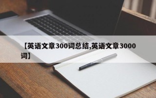 【英语文章300词总结,英语文章3000词】
