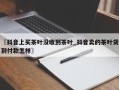 〖抖音上买茶叶没收到茶叶_抖音卖的茶叶货到付款怎样〗