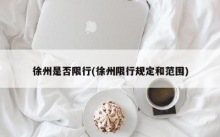 徐州是否限行(徐州限行规定和范围)