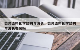 荧光染料化学结构与波长，荧光染料化学结构与波长有关吗