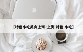 〖特色小吃美食上海·上海 特色 小吃〗