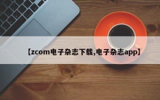 【zcom电子杂志下载,电子杂志app】