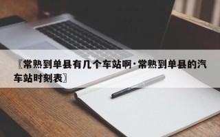 〖常熟到单县有几个车站啊·常熟到单县的汽车站时刻表〗
