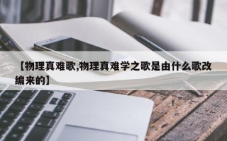 【物理真难歌,物理真难学之歌是由什么歌改编来的】