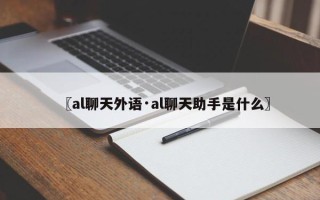 〖al聊天外语·al聊天助手是什么〗