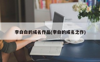 李白白的成名作品(李白的成名之作)