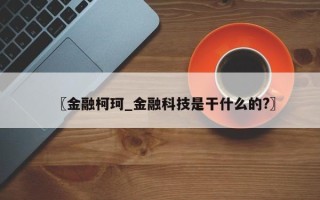 〖金融柯珂_金融科技是干什么的?〗