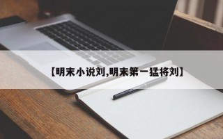 【明末小说刘,明末第一猛将刘】