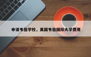 申请韦伯学校，美国韦伯国际大学费用