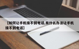 【如何让手机接不到电话,有什么办法让手机接不到电话】