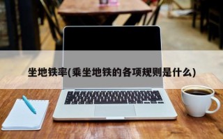坐地铁率(乘坐地铁的各项规则是什么)