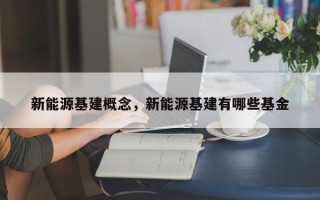 新能源基建概念，新能源基建有哪些基金