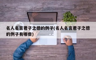 名人名言君子之德的例子(名人名言君子之德的例子有哪些)