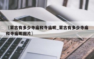 〖蒙古有多少寺庙和寺庙呢_蒙古有多少寺庙和寺庙呢图片〗