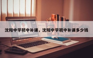 沈阳中学初中补课，沈阳中学初中补课多少钱