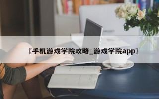 〖手机游戏学院攻略_游戏学院app〗