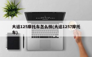 大运125摩托车怎么样(大运1257摩托车)