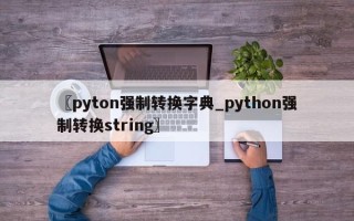 〖pyton强制转换字典_python强制转换string〗