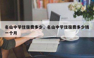 名山中学住宿费多少，名山中学住宿费多少钱一个月
