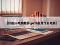 【绘画ps电脑推荐,ps绘画用什么电脑】
