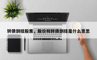 转债倒挂股票，股价和转债倒挂是什么意思